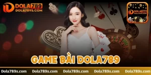 Game bài Dola789 - Trò chơi cá cược hấp dẫn đứng top đầu
