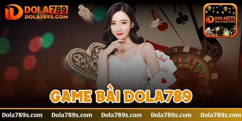 Game bài Dola789 - Trò chơi cá cược hấp dẫn đứng top đầu