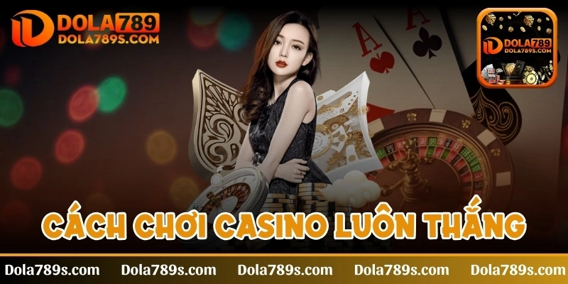 Cách chơi Casino luôn thắng cho mọi anh em cược thủ